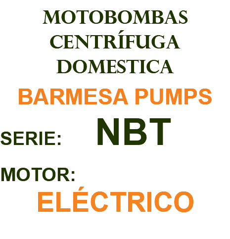 MOTOBOMBAS CENTRÍFUGA DOMESTICA BARMESA PUMPS SERIE: NBT MOTOR: ELÉCTRICO