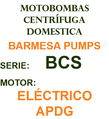 MOTOBOMBAS CENTRÍFUGA DOMESTICA BARMESA PUMPS SERIE: BCS MOTOR: ELÉCTRICO APDG
