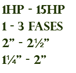 1hp - 15hp 1 - 3 fases 2" - 2½" 1¼" - 2"