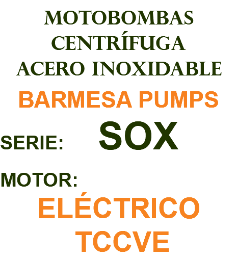 MOTOBOMBAS CENTRÍFUGA ACERO INOXIDABLE BARMESA PUMPS SERIE: SOX MOTOR: ELÉCTRICO TCCVE