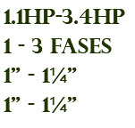 1.1hp-3.4hp 1 - 3 fases 1" - 1¼" 1" - 1¼"