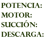 POTENCIA: MOTOR: succión: descarga: