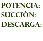 POTENCIA: succión: descarga: