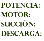 POTENCIA: MOTOR: succión: descarga: