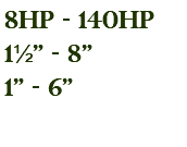 8hp - 140hp 1½" - 8" 1" - 6"