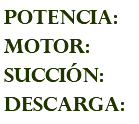 POTENCIA: MOTOR: succión: descarga: