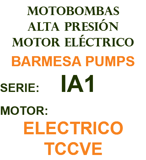 MOTOBOMBAS ALTA PRESIÓN MOTOR ELÉCTRICO BARMESA PUMPS SERIE: IA1 MOTOR: ELECTRICO TCCVE
