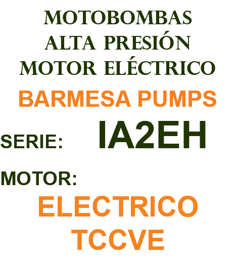 MOTOBOMBAS ALTA PRESIÓN MOTOR ELÉCTRICO BARMESA PUMPS SERIE: IA2EH MOTOR: ELECTRICO TCCVE