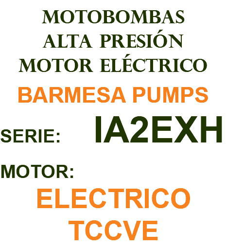 MOTOBOMBAS ALTA PRESIÓN MOTOR ELÉCTRICO BARMESA PUMPS SERIE: IA2EXH MOTOR: ELECTRICO TCCVE
