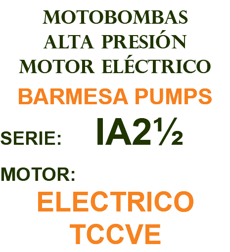 MOTOBOMBAS ALTA PRESIÓN MOTOR ELÉCTRICO BARMESA PUMPS SERIE: IA2½ MOTOR: ELECTRICO TCCVE