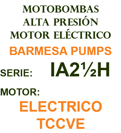 MOTOBOMBAS ALTA PRESIÓN MOTOR ELÉCTRICO BARMESA PUMPS SERIE: IA2½H MOTOR: ELECTRICO TCCVE