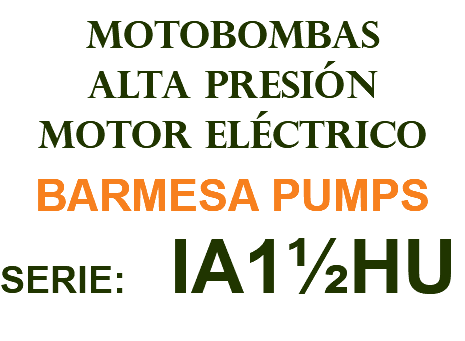MOTOBOMBAS ALTA PRESIÓN MOTOR ELÉCTRICO BARMESA PUMPS SERIE: IA1½HU