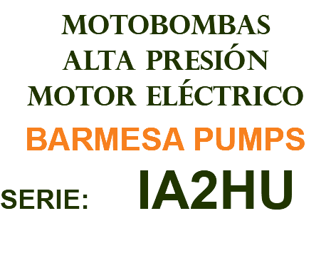 MOTOBOMBAS ALTA PRESIÓN MOTOR ELÉCTRICO BARMESA PUMPS SERIE: IA2HU