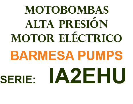 MOTOBOMBAS ALTA PRESIÓN MOTOR ELÉCTRICO BARMESA PUMPS SERIE: IA2EHU