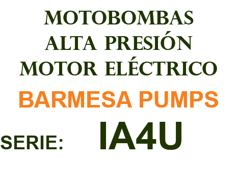 MOTOBOMBAS ALTA PRESIÓN MOTOR ELÉCTRICO BARMESA PUMPS SERIE: IA4U