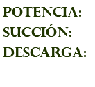POTENCIA: succión: descarga: