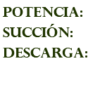 POTENCIA: succión: descarga: